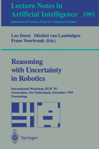 Reasoning with Uncertainty in Robotics: International Workshop, RUR '95, Amsterdam, The Netherlands, December 4-6, 1995. Proceedings (Lecture Notes in Computer Science #1093) book cover by 