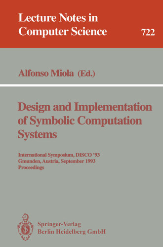 Design and Implementation of Symbolic Computation Systems: International Symposium, DISCO '93, Gmunden, Austria, September 15-17, 1993. Proceedings (Lecture Notes in Computer Science #722) book cover by Alfonso Miola