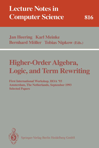 Higher-Order Algebra, Logic, and Term Rewriting: First International Workshop, HOA '93, Amsterdam, The Netherlands, September 23 - 24, 1993. Selected Papers (Lecture Notes in Computer Science #816) book cover by 