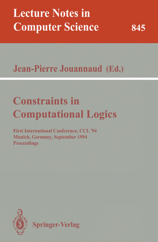 Constraints in Computational Logics: First International Conference, CCL '94, Munich, Germany, September 7 - 9, 1994. Proceedings (Lecture Notes in Computer Science #845) book cover by 