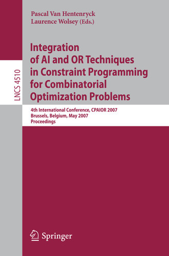 Integration of AI and OR Techniques in Constraint Programming for Combinatorial Optimization Problems: 4th International Conference, CPAIOR 2007, Brussels, Belgium, May 23-26, 2007, Proceedings book cover by 