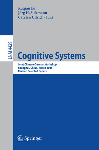 Cognitive Systems: Joint Chinese-German Workshop, Shanghai, China, March 7-11, 2005, Revised Selected Papers (Lecture Notes in Computer Science #4429) book cover by 