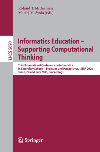 Informatics Education - Supporting Computational Thinking: Third International Conference on Informatics in Secondary Schools - Evolution and Perspectives, ISSEP 2008 Torun Poland, July 1-4, 2008 Proceedings book cover by 