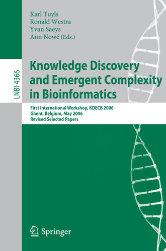 Knowledge Discovery and Emergent Complexity in Bioinformatics: First International Workshop, KDECB 2006, Ghent, Belgium, May 10, 2006, Revised Selected Papers (Lecture Notes in Computer Science #4366) book cover by 