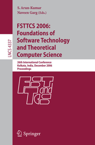 FSTTCS 2006: Foundations of Software Technology and Theoretical Computer Science: 26th International Conference, Kolkata, India, December 13-15, 2006, Proceedings (Lecture Notes in Computer Science #4337) book cover by 
