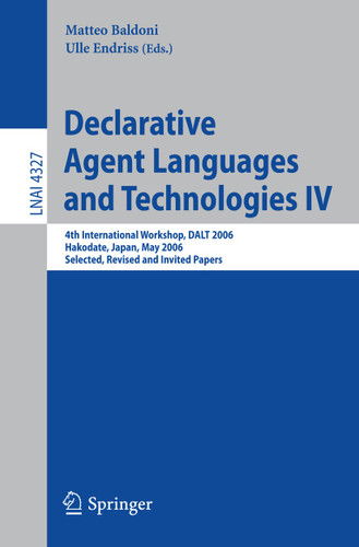 Declarative Agent Languages and Technologies IV: 4th International Workshop, DALT 2006, Hakodate, Japan, May 8, 2006, Selected, Revised and Invited Papers (Lecture Notes in Computer Science #4327) book cover by 