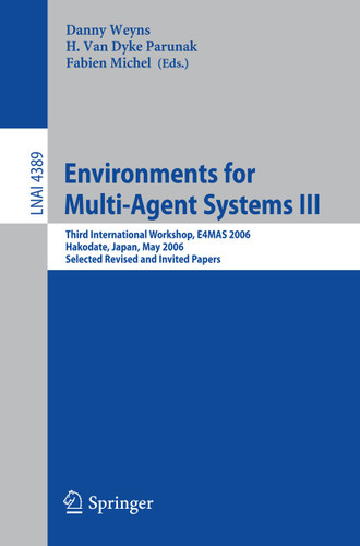 Environments for Multi-Agent Systems III: Third International Workshop, E4MAS 2006, Hakodate, Japan, May 8, 2006, Selected Revised and Invited Papers (Lecture Notes in Computer Science #4389) book cover by 
