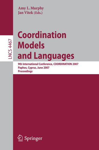 Coordination Models and Languages: 9th International Conference, COORDINATION 2007, Paphos, Cyprus, June 6-8, 2007, Proceedings (Lecture Notes in Computer Science #4467) book cover by 