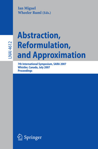 Abstraction, Reformulation, and Approximation: 7th International Symposium, SARA 2007, Whistler, Canada, July 18-21, 2007, Proceedings (Lecture Notes in Computer Science #4612) book cover by 