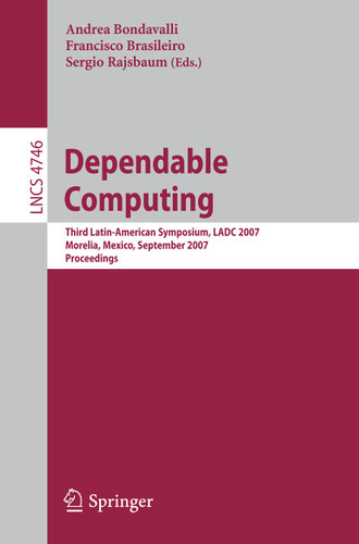 Dependable Computing: Third Latin-American Symposium, LADC 2007, Morelia, Mexico, September 26-28, 2007, Proceedings (Lecture Notes in Computer Science #4746) book cover by 