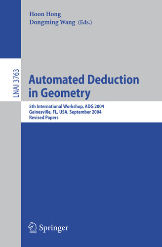 Automated Deduction in Geometry: 5th International Workshop, ADG 2004, Gainesville, FL, USA, September 16-18, 2004, Revised Papers (Lecture Notes in Computer Science #3763) book cover by 