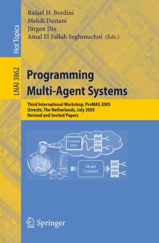 Programming Multi-Agent Systems: Third International Workshop, ProMAS 2005, Utrecht, The Netherlands, July 26, 2005, Revised and Invited Papers (Lecture Notes in Computer Science #3862) book cover by 