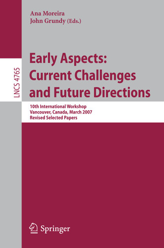Early Aspects: Current Challenges and Future Directions: 10th International Workshop, Vancouver, Canada, March 13, 2007, Revised Selected Papers (Lecture Notes in Computer Science #4765) book cover by 