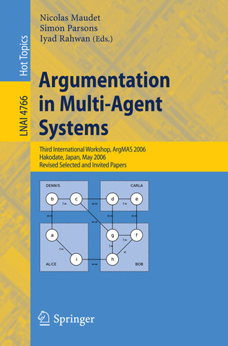 Argumentation in Multi-Agent Systems: Third International Workshop, ArgMAS 2006, Hakodate, Japan, May 8, 2006, Revised Selected and Invited Papers (Lecture Notes in Computer Science #4766) book cover by 