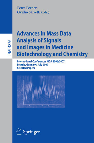 Advances in Mass Data Analysis of Signals and Images in Medicine, Biotechnology and Chemistry: International Conference, MDA 2006/2007, Leipzig, Germany, July 18, 2007, Selected Papers (Lecture Notes in Computer Science #4826) book cover by 