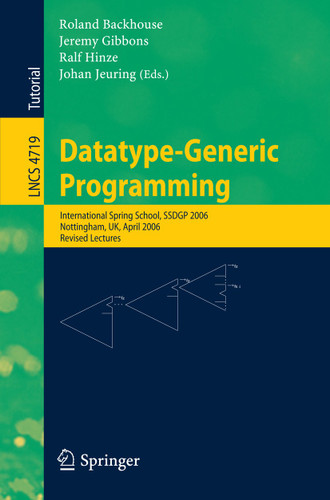 Datatype-Generic Programming: International Spring School, SSDGP 2006, Nottingham, UK, April 24-27, 2006, Revised Lectures (Lecture Notes in Computer Science #4719) book cover by 