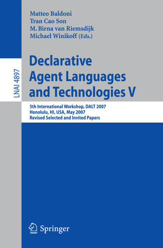 Declarative Agent Languages and Technologies V: 5th International Workshop, DALT 2007, Honolulu, HI, USA, May 14, 2007, Revised Selected and Invited Papers (Lecture Notes in Computer Science #4897) book cover by 