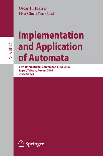 Implementation and Application of Automata: 11th International Conference, CIAA 2006, Taipei, Taiwan, August 21-23, 2006, Proceedings (Lecture Notes in Computer Science #4094) book cover by 