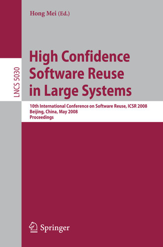 High Confidence Software Reuse in Large Systems: 10th International Conference on Software Reuse, ICSR 2008, Bejing, China, May 25-29, 2008 (Lecture Notes in Computer Science #5030) book cover by 