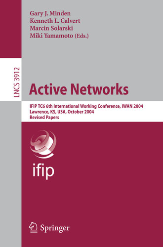Active Networks: IFIP TC6 6th International Working Conference, IWAN 2004, Lawrence, KS, USA, October 27-29, 2004, Revised Papers (Lecture Notes in Computer Science #3912) book cover by 