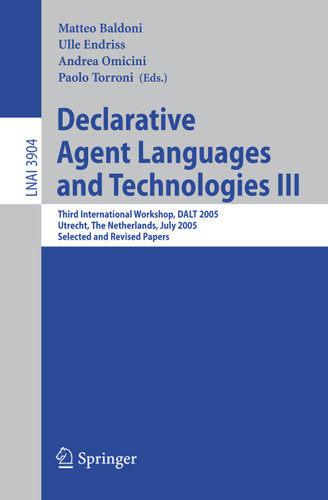 Declarative Agent Languages and Technologies III: Third International Workshop, DALT 2005, Utrecht, The Netherlands, July 25, 2005, Selected and Revised Papers (Lecture Notes in Computer Science #3904) book cover by 