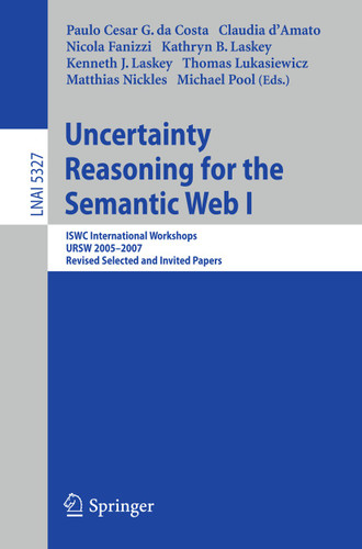 Uncertainty Reasoning for the Semantic Web I: ISWC International Workshop, URSW 2005-2007, Revised Selected and Invited Papers (Lecture Notes in Computer Science #5327) book cover by 