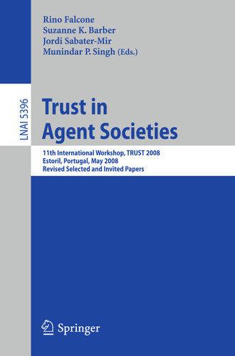 Trust in Agent Societies: 11th International Workshop, TRUST 2008, Estoril, Portugal, May 12 -13, 2008. Revised Selected and Invited Papers (Lecture Notes in Computer Science #5396) book cover by 