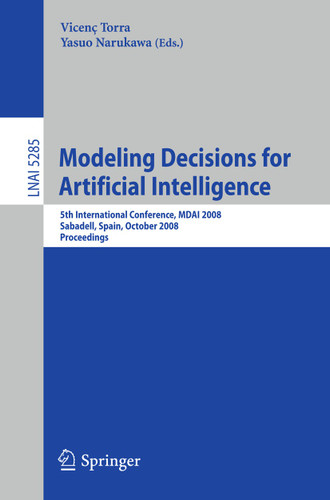 Modeling Decisions for Artificial Intelligence: 5th International Conference, MDAI 2008, Sabadell, Spain, October 30-31, 2008, Proceedings (Lecture Notes in Computer Science #5285) book cover by 