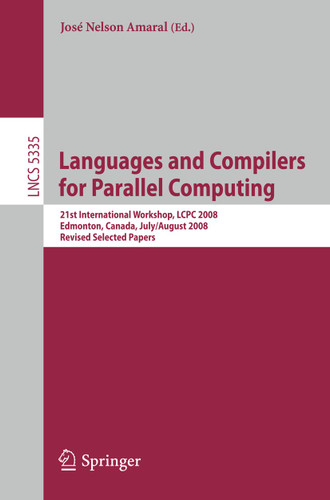 Languages and Compilers for Parallel Computing: 21th International Workshop, LCPC 2008, Edmonton, Canada, July 31 - August 2, 2008, Revised Selected Papers (Lecture Notes in Computer Science #5335) book cover by 