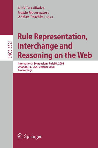 Rule Representation, Interchange and Reasoning on the Web: International Symposium, RuleML 2008, Orlando, FL, USA, October 30-31, 2008. Proceedings (Lecture Notes in Computer Science #5321) book cover by 