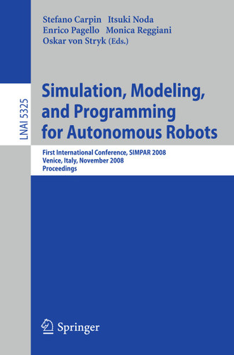 Simulation, Modeling, and Programming for Autonomous Robots: First International Conference, SIMPAR 2008 Venice, Italy, November 3-7, 2008. Proceedings (Lecture Notes in Computer Science #5325) book cover by 