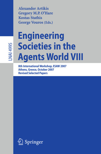 Engineering Societies in the Agents World VIII: 8th International Workshop, ESAW 2007, Athens, Greece, October 22-24, 2007, Revised Selected Papers (Lecture Notes in Computer Science #4995) book cover by 