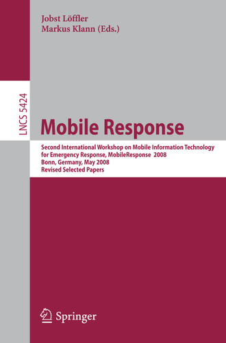 Mobile Response: Second International Workshop on Mobile Information Technology for Emergency Responce 2008, Bonn, Germany, May 29-30, 2008, Revised Selected Papers (Lecture Notes in Computer Science #5424) book cover by 