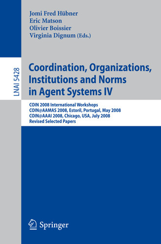 Coordination, Organizations, Institutions and Norms in Agent Systems IV: COIN 2008 International Workshops COIN@AAMAS 2008, Estoril, Portugal, May 12, 2008 COIN@AAAI 2008, Chicago, USA, July 14, 2008, Revised Selected Papers book cover by 