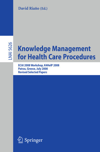 Knowledge Management for Health Care Procedures: ECAI 2008 Workshop K4HelP 2008, Patras, Greece, July 21, 2008, Revised Selected Papers (Lecture Notes in Computer Science #5626) book cover by 