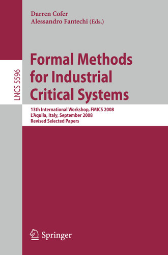 Formal Methods for Industrial Critical Systems: 13th International Workshop, FMICS 2008, L'Aquila, Italy, September 15-16, 2008, Revised Selected Papers (Lecture Notes in Computer Science #5596) book cover by 