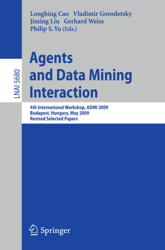 Agents and Data Mining Interaction: 4th International Workshop on Agents and Data Mining Interaction, ADMI 2009, Budapest, Hungary, May 10-15,2009, Revised Selected Papers (Lecture Notes in Computer Science #5680) book cover by 
