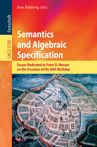 Semantics and Algebraic Specification: Essays Dedicated to Peter D. Mosses on the Occasion of His 60th Birthday (Lecture Notes in Computer Science #5700) book cover by 