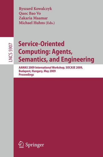 Service-Oriented Computing: Agents, Semantics, and Engineering: AAMAS 2009 International Workshop, SOCASE 2009, Budapest, Hungary, May 11, 2009, Revised Selected Papers (Lecture Notes in Computer Science #5907) book cover by 