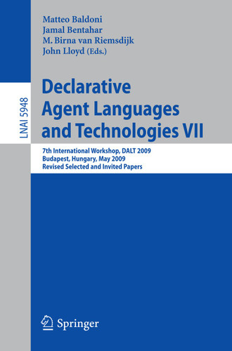 Declarative Agent Languages and Technologies VII: 7th International Workshop, DALT 2009, Budapest, Hungary, May 11, 2009. Revised Selected and Invited Papers (Lecture Notes in Computer Science #5948) book cover by 