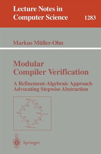 Modular Compiler Verification: A Refinement-Algebraic Approach Advocating Stepwise Abstraction (Lecture Notes in Computer Science #1283) book cover by Markus Müller-Olm
