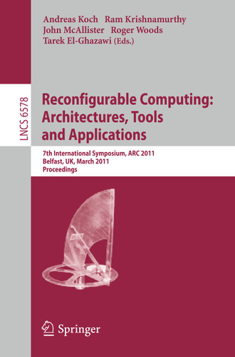 Reconfigurable Computing: Architectures, Tools and Applications: 7th International Symposium, ARC 2011, Belfast, UK, March 23-25, 2011, Proceedings (Lecture Notes in Computer Science #6578) book cover by 