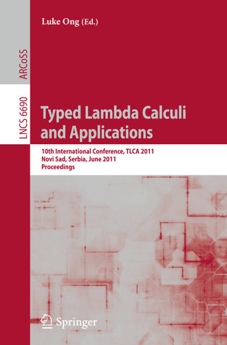 Typed Lambda Calculi and Applications: 10th International Conference, TLCA 2011, Novi Sad, Serbia, June 1-3, 2011. Proceedings (Lecture Notes in Computer Science #6690) book cover by 