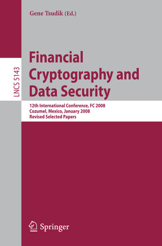 Financial Cryptography and Data Security: 12th International Conference, FC 2008, Cozumel, Mexico, January 28-31, 2008. Revised Selected Papers (Lecture Notes in Computer Science #5143) book cover by 