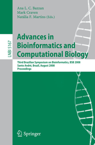 Advances in Bioinformatics and Computational Biology: Third Brazilian Symposium on Bioinformatics, BSB 2008, Sao Paulo, Brazil, August 28-30, 2008, Proceedings (Lecture Notes in Computer Science #5167) book cover by 