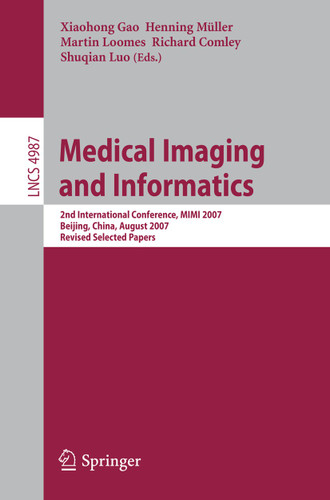 Medical Imaging and Informatics: Second International Conference, MIMI 2007, Beijing, China, August 14-16, 2007, Revised Selected papers (Lecture Notes in Computer Science #4987) book cover by 