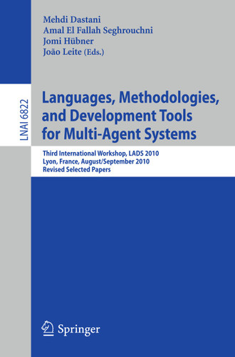 Languages, Methodologies, and Development Tools for Multi-Agent Systems: Third International Workshop, LADS 2010, Lyon, France, August 30--September 1, 2010, Revised Selected Papers (Lecture Notes in Computer Science #6822) book cover by 