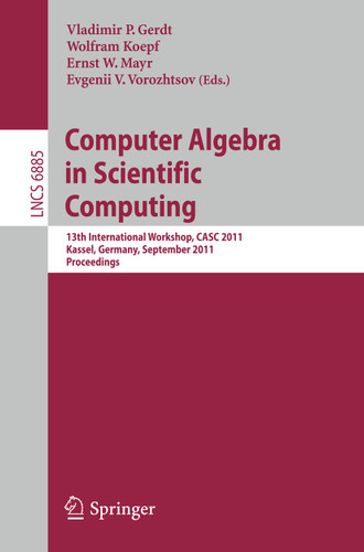Computer Algebra in Scientific Computing: 13th International Workshop, CASC 2011, Kassel, Germany, September 5-9, 2011. Proceedings (Lecture Notes in Computer Science #6885) book cover by 