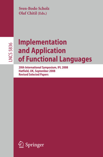 Implementation and Application of Functional Languages: 20th International Symposium, IFL 2008, Hatfield, UK, September 10-12, 2008. Revised Selected Papers (Lecture Notes in Computer Science #5836) book cover by 