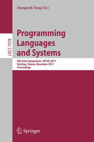 Programming Languages and Systems: 9th Asian Symposium, APLAS 2011, Kenting, Taiwan, December 5-7, 2011. Proceedings (Lecture Notes in Computer Science #7078) book cover by 